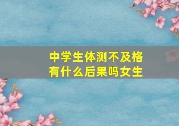 中学生体测不及格有什么后果吗女生