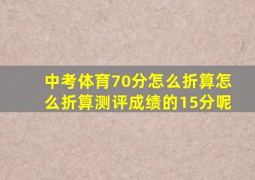 中考体育70分怎么折算怎么折算测评成绩的15分呢