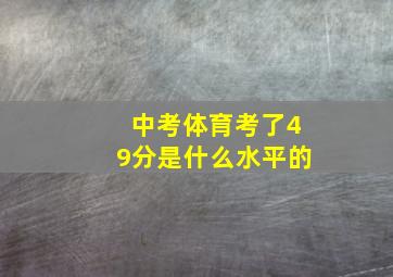 中考体育考了49分是什么水平的