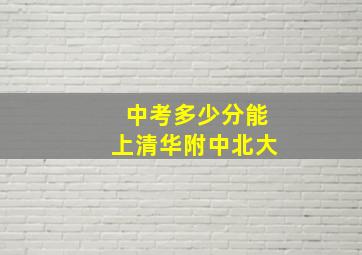 中考多少分能上清华附中北大