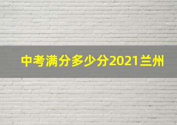 中考满分多少分2021兰州