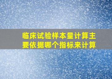 临床试验样本量计算主要依据哪个指标来计算