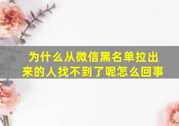 为什么从微信黑名单拉出来的人找不到了呢怎么回事