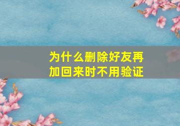 为什么删除好友再加回来时不用验证