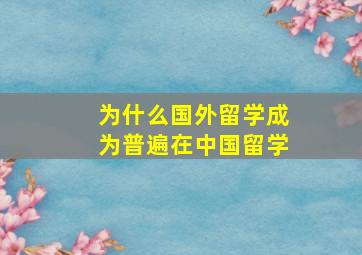 为什么国外留学成为普遍在中国留学