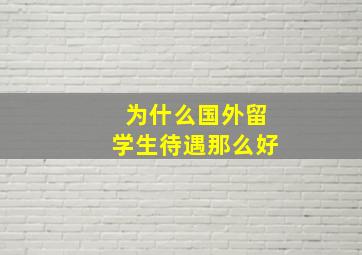 为什么国外留学生待遇那么好