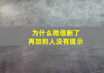 为什么微信删了再加别人没有提示