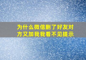 为什么微信删了好友对方又加我我看不见提示