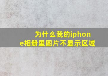 为什么我的iphone相册里图片不显示区域