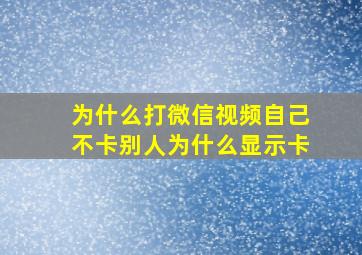 为什么打微信视频自己不卡别人为什么显示卡