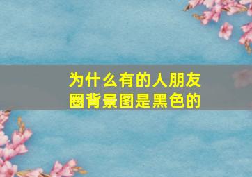 为什么有的人朋友圈背景图是黑色的