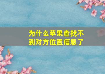 为什么苹果查找不到对方位置信息了