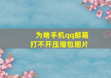 为啥手机qq邮箱打不开压缩包图片