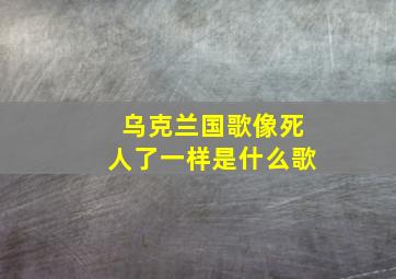 乌克兰国歌像死人了一样是什么歌