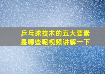 乒乓球技术的五大要素是哪些呢视频讲解一下