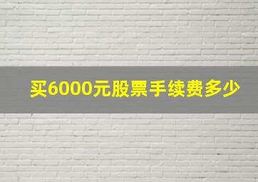 买6000元股票手续费多少