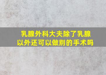 乳腺外科大夫除了乳腺以外还可以做别的手术吗