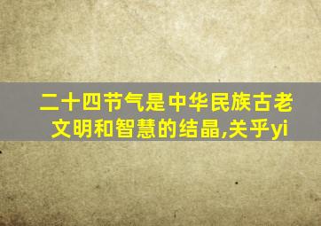 二十四节气是中华民族古老文明和智慧的结晶,关乎yi