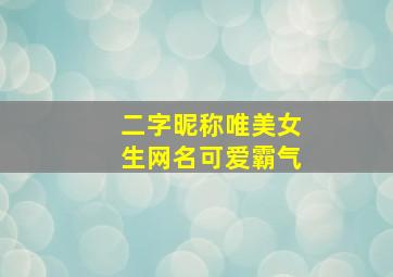 二字昵称唯美女生网名可爱霸气