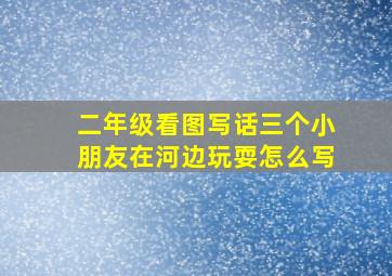 二年级看图写话三个小朋友在河边玩耍怎么写