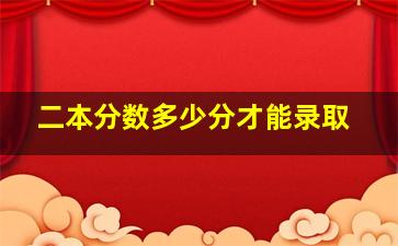 二本分数多少分才能录取