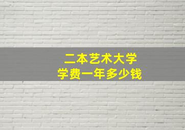 二本艺术大学学费一年多少钱