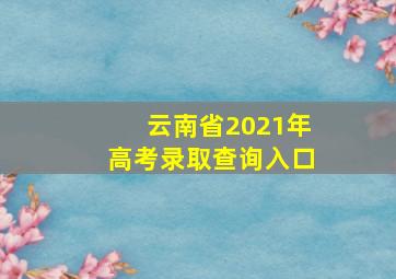 云南省2021年高考录取查询入口