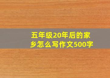 五年级20年后的家乡怎么写作文500字