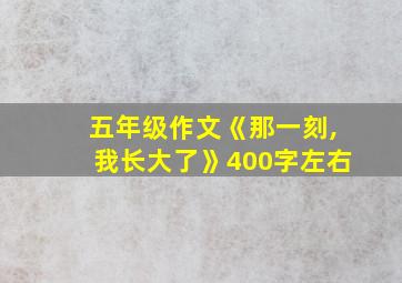 五年级作文《那一刻,我长大了》400字左右