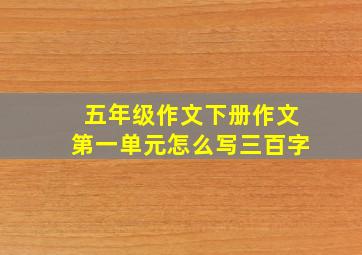 五年级作文下册作文第一单元怎么写三百字