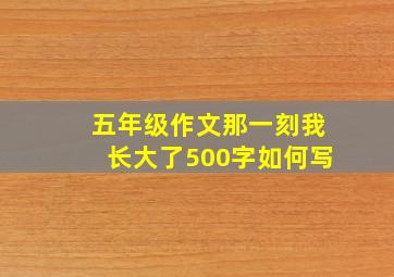 五年级作文那一刻我长大了500字如何写