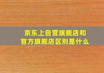 京东上自营旗舰店和官方旗舰店区别是什么