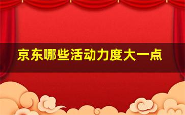 京东哪些活动力度大一点