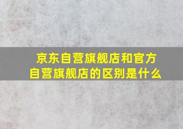 京东自营旗舰店和官方自营旗舰店的区别是什么