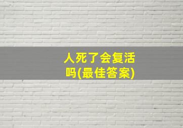 人死了会复活吗(最佳答案)