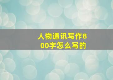 人物通讯写作800字怎么写的