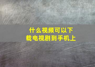 什么视频可以下载电视剧到手机上