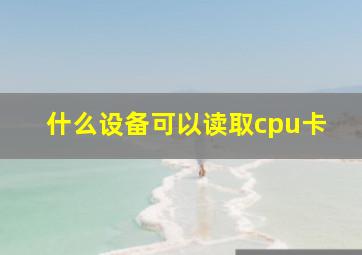 什么设备可以读取cpu卡