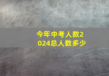 今年中考人数2024总人数多少