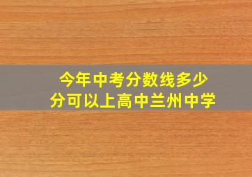 今年中考分数线多少分可以上高中兰州中学