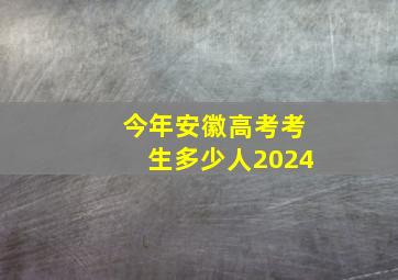 今年安徽高考考生多少人2024