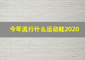 今年流行什么运动鞋2020