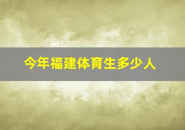 今年福建体育生多少人