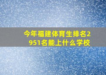 今年福建体育生排名2951名能上什么学校