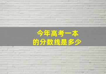 今年高考一本的分数线是多少