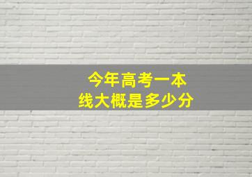 今年高考一本线大概是多少分