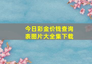 今日彩金价钱查询表图片大全集下载