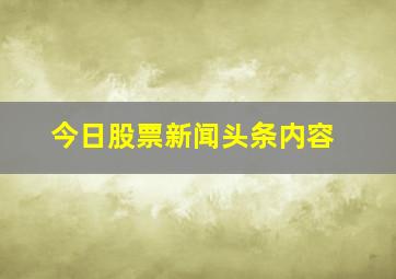 今日股票新闻头条内容