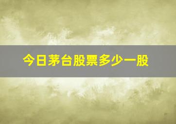 今日茅台股票多少一股