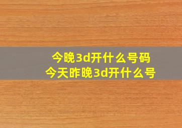 今晚3d开什么号码今天昨晚3d开什么号